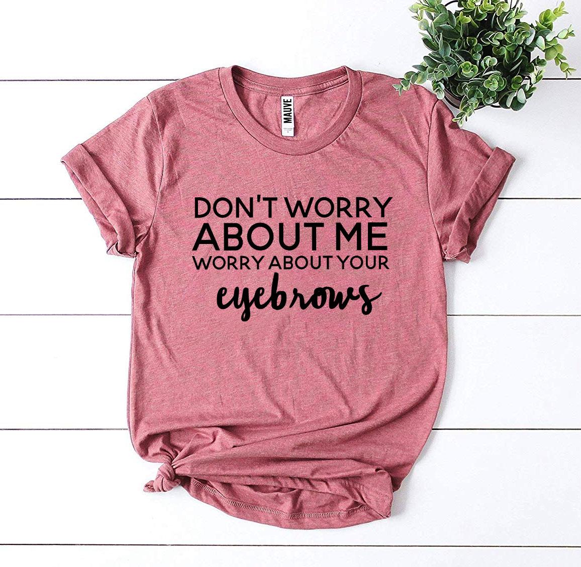 Worry About Your Eyebrows T-shirt