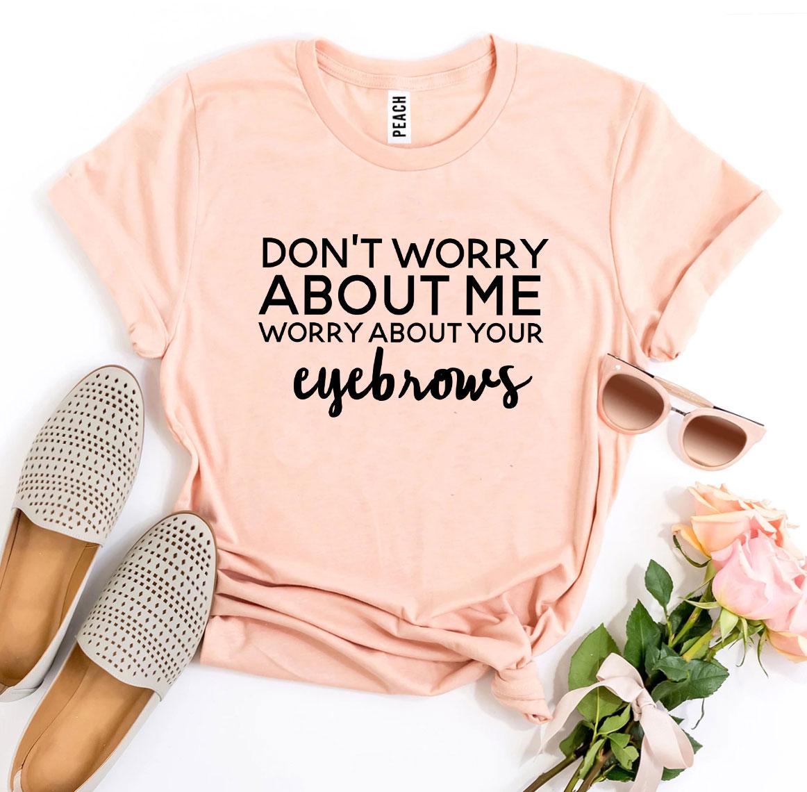 Worry About Your Eyebrows T-shirt