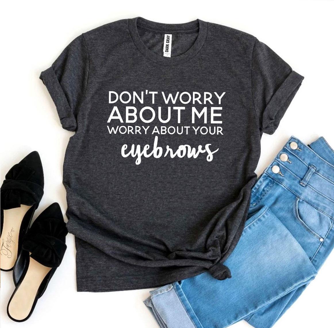 Worry About Your Eyebrows T-shirt
