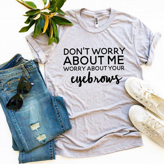 Worry About Your Eyebrows T-shirt