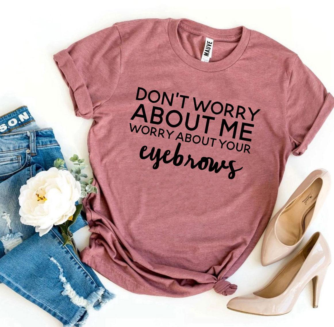 Worry About Your Eyebrows T-shirt